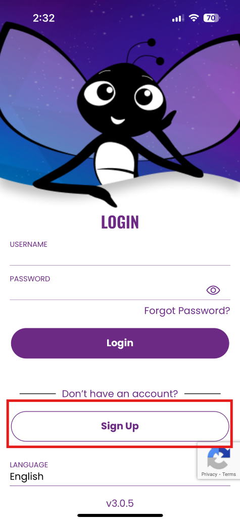 2:32 
70 
LOGIN 
USERNAME 
PASSWORD 
O 
Forgot Password? 
Login 
Don't have an account? 
Sign Up 
LANGUAGE 
English 
Privacy - Terms 
v3.0.5 