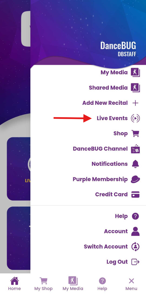 DanceBUG 
DBSTAFF 
My Media 
Shared Media 
Add New Recital 
Live Events 
(1 ) 
Shop 
DanceBUG Channel 
DB 
Notifications 
Purple Membership 
Credit Card 
Help 
? 
Account 
Switch Account 
Log Out 
? 
X 
Home 
My Shop 
My Media 
Help 
Menu 